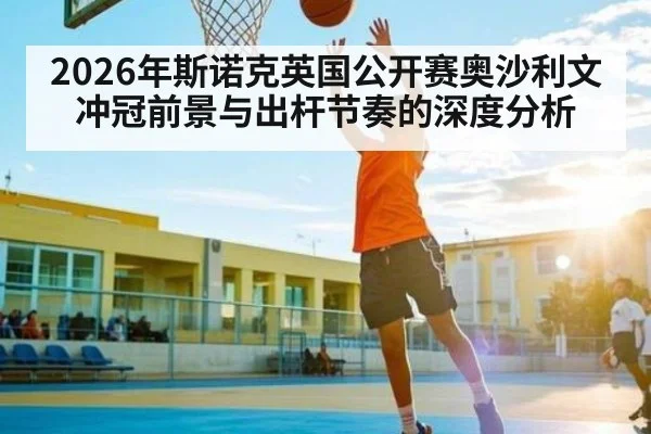 2026年斯诺克英国公开赛奥沙利文冲冠前景与出杆节奏的深度分析