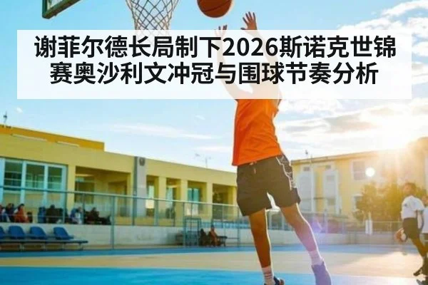 谢菲尔德长局制下2026斯诺克世锦赛奥沙利文冲冠与围球节奏分析