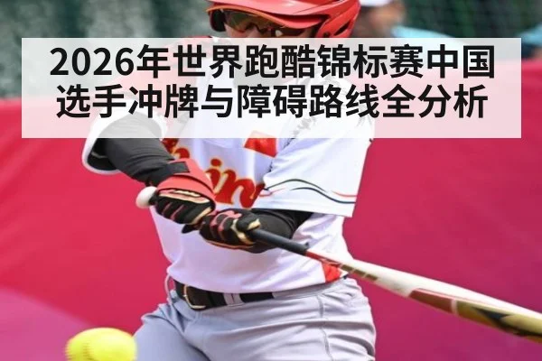 2026年世界跑酷锦标赛中国选手冲牌与障碍路线全分析