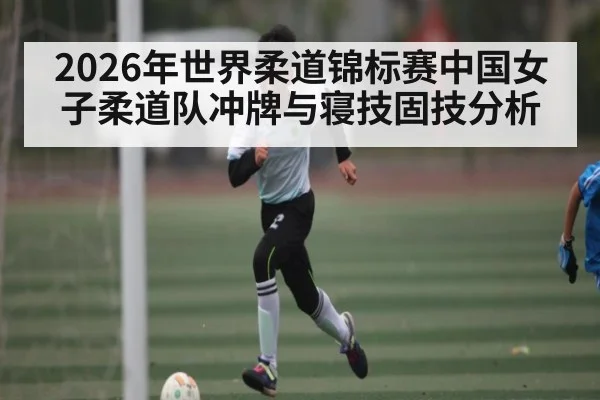 2026年世界柔道锦标赛中国女子柔道队冲牌与寝技固技分析